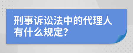 刑事诉讼法中的代理人有什么规定？