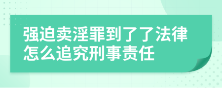 强迫卖淫罪到了了法律怎么追究刑事责任