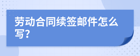 劳动合同续签邮件怎么写？