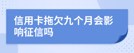 信用卡拖欠九个月会影响征信吗