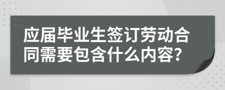 应届毕业生签订劳动合同需要包含什么内容？