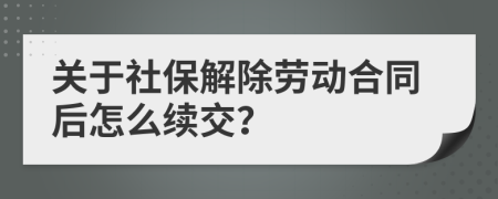 关于社保解除劳动合同后怎么续交？