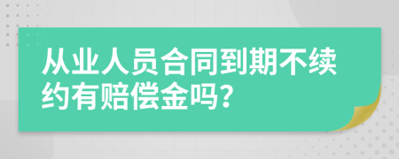 从业人员合同到期不续约有赔偿金吗？