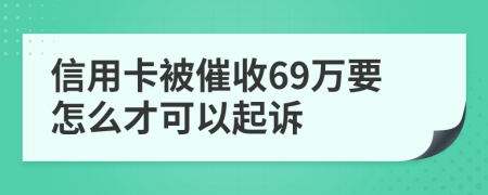 信用卡被催收69万要怎么才可以起诉
