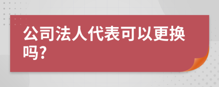 公司法人代表可以更换吗?