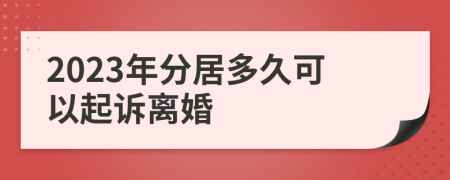 2023年分居多久可以起诉离婚