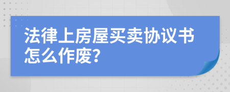 法律上房屋买卖协议书怎么作废？