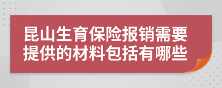 昆山生育保险报销需要提供的材料包括有哪些