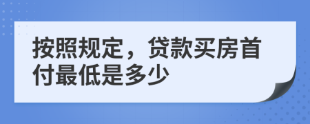 按照规定，贷款买房首付最低是多少