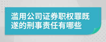 滥用公司证券职权罪既遂的刑事责任有哪些
