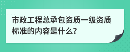 市政工程总承包资质一级资质标准的内容是什么？