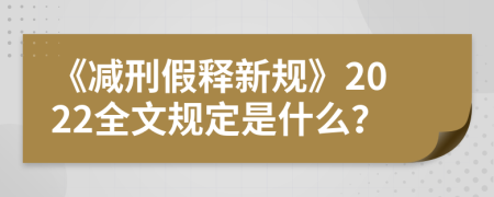 《减刑假释新规》2022全文规定是什么？