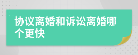 协议离婚和诉讼离婚哪个更快