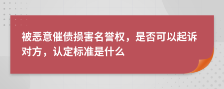 被恶意催债损害名誉权，是否可以起诉对方，认定标准是什么