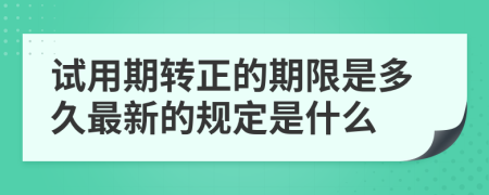 试用期转正的期限是多久最新的规定是什么