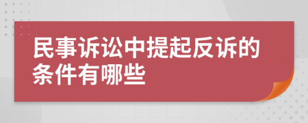 民事诉讼中提起反诉的条件有哪些