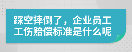 踩空摔倒了，企业员工工伤赔偿标准是什么呢