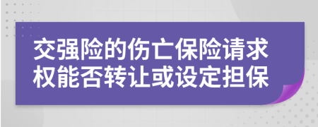 交强险的伤亡保险请求权能否转让或设定担保