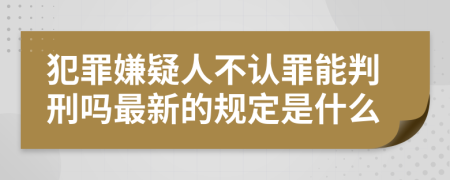 犯罪嫌疑人不认罪能判刑吗最新的规定是什么