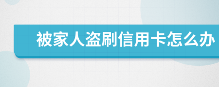 被家人盗刷信用卡怎么办