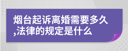 烟台起诉离婚需要多久,法律的规定是什么