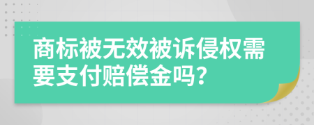 商标被无效被诉侵权需要支付赔偿金吗？