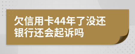 欠信用卡44年了没还银行还会起诉吗