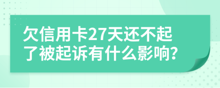 欠信用卡27天还不起了被起诉有什么影响？