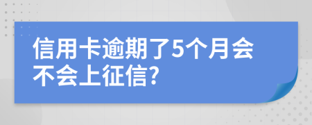 信用卡逾期了5个月会不会上征信?