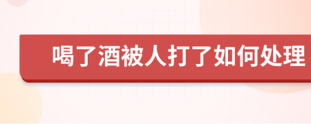 喝了酒被人打了如何处理