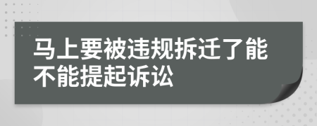 马上要被违规拆迁了能不能提起诉讼