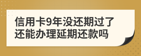 信用卡9年没还期过了还能办理延期还款吗