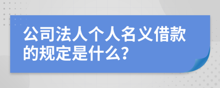 公司法人个人名义借款的规定是什么？