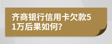 齐商银行信用卡欠款51万后果如何？
