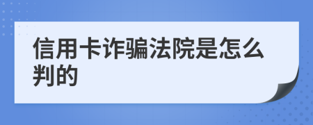 信用卡诈骗法院是怎么判的