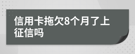 信用卡拖欠8个月了上征信吗
