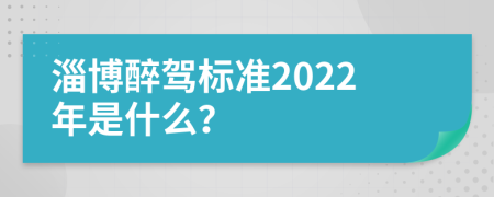 淄博醉驾标准2022年是什么？