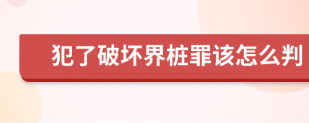 犯了破坏界桩罪该怎么判