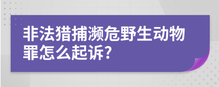 非法猎捕濒危野生动物罪怎么起诉?