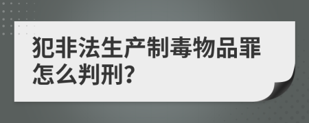 犯非法生产制毒物品罪怎么判刑？