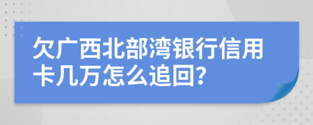 欠广西北部湾银行信用卡几万怎么追回？