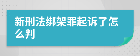 新刑法绑架罪起诉了怎么判