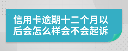 信用卡逾期十二个月以后会怎么样会不会起诉