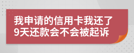 我申请的信用卡我还了9天还款会不会被起诉