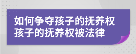 如何争夺孩子的抚养权孩子的抚养权被法律