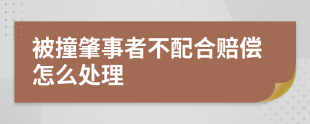 被撞肇事者不配合赔偿怎么处理