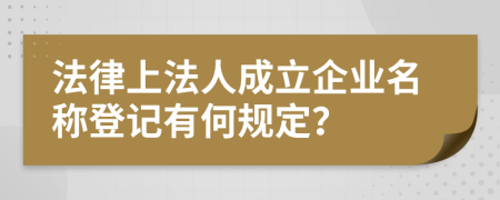 法律上法人成立企业名称登记有何规定？