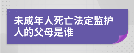 未成年人死亡法定监护人的父母是谁