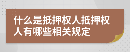 什么是抵押权人抵押权人有哪些相关规定