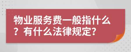 物业服务费一般指什么？有什么法律规定？